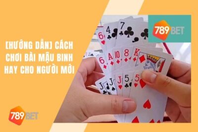 Cách Chơi Bài Mậu Binh 789Bet Hay Cho Người Mới