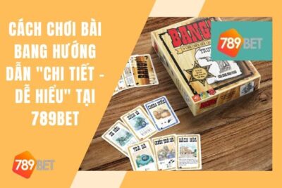 Cách Chơi Bài Bang 789Bet | Hướng Dẫn “Chi Tiết & Dễ Hiểu”