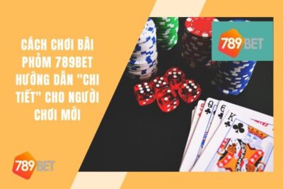 Cách Chơi Bài Phỏm 789Bet “Chi Tiết” Cho Người Chơi Mới