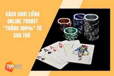 Cách Chơi Liêng Online 789bet “Thắng 100%” Từ Cao Thủ