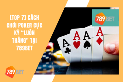 Cách Chơi Poker Cực Kỳ 789Bet “Luôn Thắng” Từ Cao Thủ