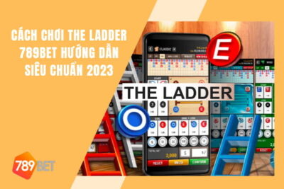 Cách Chơi The Ladder 789bet Hướng Dẫn Siêu Chuẩn 2023